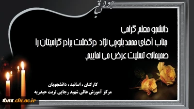 دانشجو معلم گرامی جناب آقای محمد بلوچی نژاد  درگذشت برادر گرامیتان را صمیمانه تسلیت عرض می نماییم.