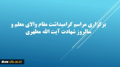 برگزاری مراسم گرامیداشت مقام والای معلم و سالروز شهادت آیت الله مطهری