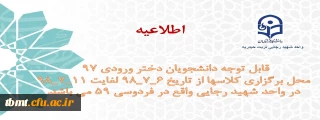 اطلاعیه
قابل توجه دانشجویان دختر ورودی 97 
محل برگزاری کلاسها از تاریخ 6_7_98 لغایت 11_7_98 در واحد شهید رجایی واقع در  فردوسی 59 می باشد.