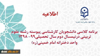 برنامه کلاسی دانشجویان کارشناسی پیوسته رشته علوم تربیتی درنیمسال دوم سال تحصیلی99-1398واحد دخترانه امام خمینی(ره)
