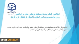 دانشجویان علاقه مند به شرکت در مسابقه فرهنگی سلام بر ابراهیم جهت ثبت نام به سایت مدیریت امور استانی مراجعه و فرم ثبت نام را پر نمایند.
