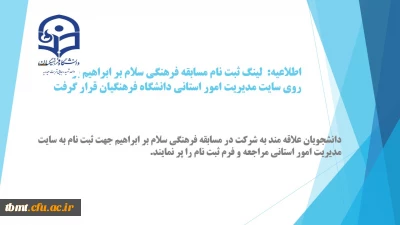 دانشجویان علاقه مند به شرکت در مسابقه فرهنگی سلام بر ابراهیم جهت ثبت نام به سایت مدیریت امور استانی مراجعه و فرم ثبت نام را پر نمایند.
