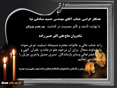 همکار محترم جناب آقای مهندس حمید صادقی نیا، درگذشت پدر همسر گرامیتان را خدمت شما و خانواده محترمتان تسلیت عرض می نماییم.(اساتید،کارکنان و دانشجو معلمان دانشگاه فرهنگیان واحد شهید رجایی و واحد خواهران تربت حیدریه)
