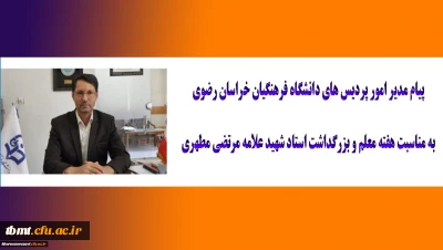 پیام مدیر امور پردیس های دانشگاه فرهنگیان خراسان رضوی به مناسبت هفته معلم و بزرگداشت استاد شهید علامه مرتضی مطهری
